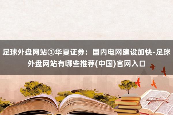 足球外盘网站③华夏证券：国内电网建设加快-足球外盘网站有哪些推荐(中国)官网入口