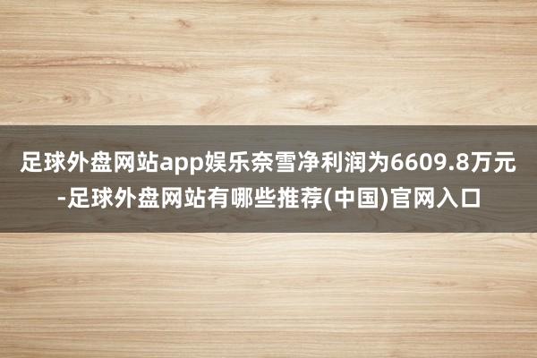 足球外盘网站app娱乐奈雪净利润为6609.8万元-足球外盘网站有哪些推荐(中国)官网入口