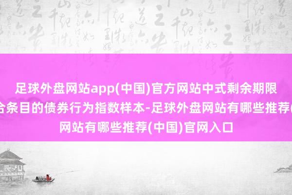 足球外盘网站app(中国)官方网站中式剩余期限、信用评级适合条目的债券行为指数样本-足球外盘网站有哪些推荐(中国)官网入口