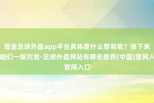 现金足球外盘app平台具体是什么智商呢？接下来让咱们一探究竟-足球外盘网站有哪些推荐(中国)官网入口