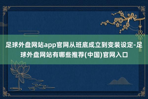 足球外盘网站app官网从班底成立到变装设定-足球外盘网站有哪些推荐(中国)官网入口