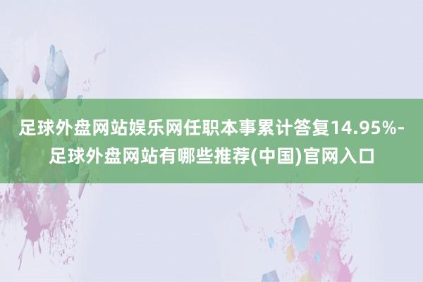 足球外盘网站娱乐网任职本事累计答复14.95%-足球外盘网站有哪些推荐(中国)官网入口