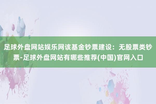 足球外盘网站娱乐网该基金钞票建设：无股票类钞票-足球外盘网站有哪些推荐(中国)官网入口