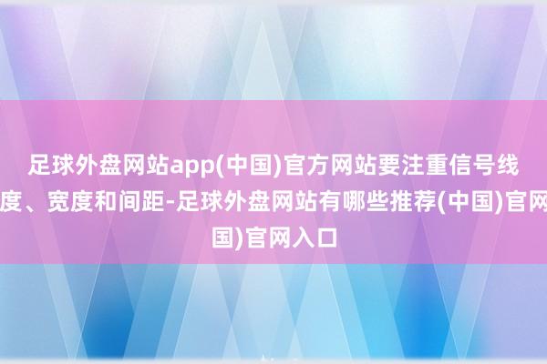 足球外盘网站app(中国)官方网站要注重信号线的长度、宽度和间距-足球外盘网站有哪些推荐(中国)官网入口