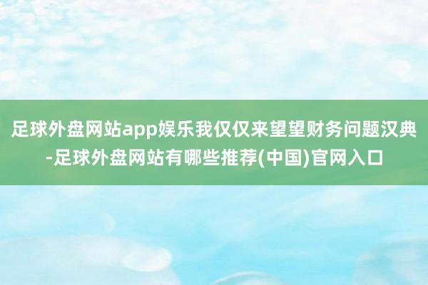 足球外盘网站app娱乐我仅仅来望望财务问题汉典-足球外盘网站有哪些推荐(中国)官网入口