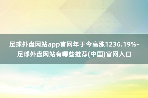 足球外盘网站app官网年于今高涨1236.19%-足球外盘网站有哪些推荐(中国)官网入口