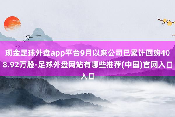 现金足球外盘app平台9月以来公司已累计回购408.92万股-足球外盘网站有哪些推荐(中国)官网入口