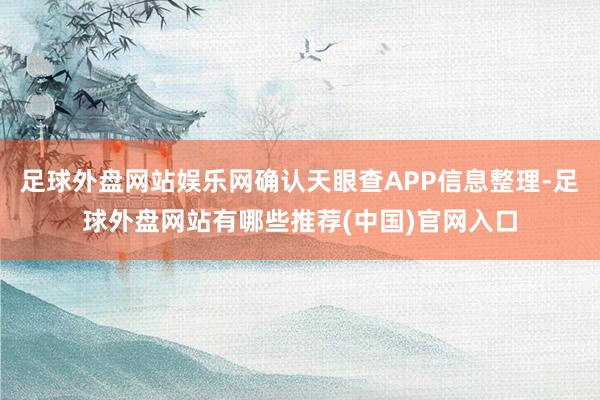 足球外盘网站娱乐网确认天眼查APP信息整理-足球外盘网站有哪些推荐(中国)官网入口