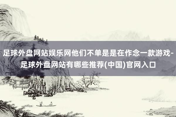 足球外盘网站娱乐网他们不单是是在作念一款游戏-足球外盘网站有哪些推荐(中国)官网入口