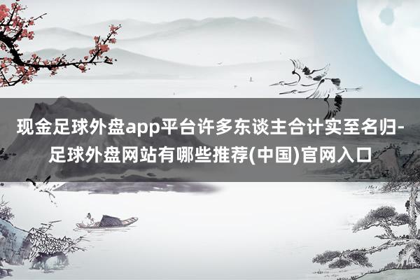 现金足球外盘app平台许多东谈主合计实至名归-足球外盘网站有哪些推荐(中国)官网入口