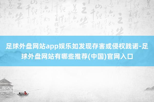 足球外盘网站app娱乐如发现存害或侵权践诺-足球外盘网站有哪些推荐(中国)官网入口