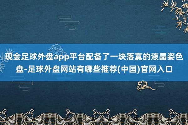 现金足球外盘app平台配备了一块落寞的液晶姿色盘-足球外盘网站有哪些推荐(中国)官网入口