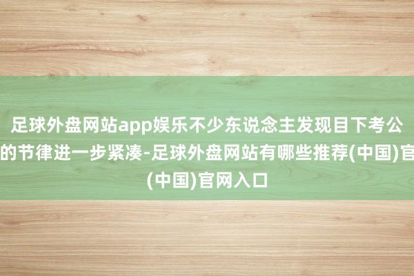 足球外盘网站app娱乐不少东说念主发现目下考公、考编的节律进一步紧凑-足球外盘网站有哪些推荐(中国)官网入口