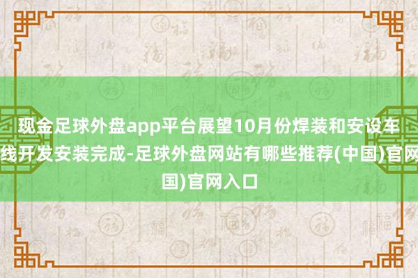 现金足球外盘app平台展望10月份焊装和安设车间产线开发安装完成-足球外盘网站有哪些推荐(中国)官网入口