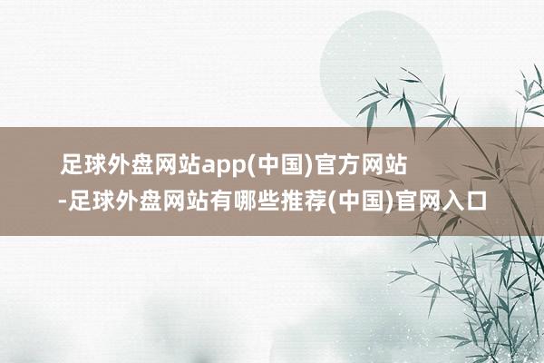 足球外盘网站app(中国)官方网站            -足球外盘网站有哪些推荐(中国)官网入口