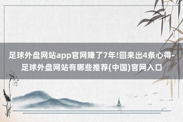 足球外盘网站app官网赚了7年!回来出4条心得-足球外盘网站有哪些推荐(中国)官网入口