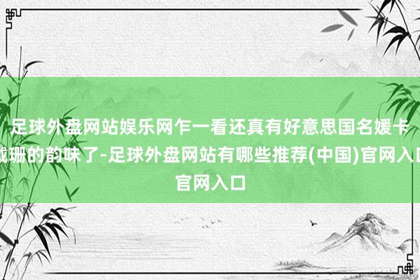 足球外盘网站娱乐网乍一看还真有好意思国名媛卡戴珊的韵味了-足球外盘网站有哪些推荐(中国)官网入口