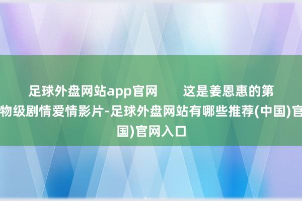 足球外盘网站app官网       这是姜恩惠的第二部风物级剧情爱情影片-足球外盘网站有哪些推荐(中国)官网入口