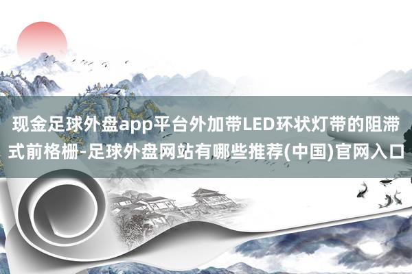 现金足球外盘app平台外加带LED环状灯带的阻滞式前格栅-足球外盘网站有哪些推荐(中国)官网入口