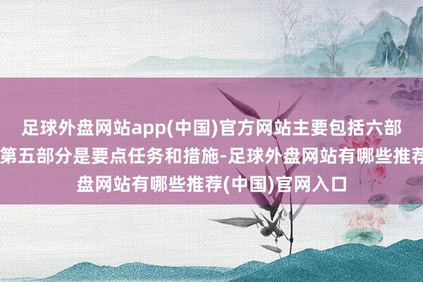 足球外盘网站app(中国)官方网站主要包括六部安分容：第一至第五部分是要点任务和措施-足球外盘网站有哪些推荐(中国)官网入口