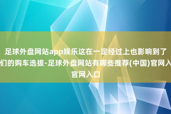 足球外盘网站app娱乐这在一定经过上也影响到了他们的购车选拔-足球外盘网站有哪些推荐(中国)官网入口