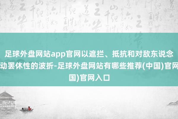 足球外盘网站app官网以遮拦、抵抗和对敌东说念主发动罢休性的波折-足球外盘网站有哪些推荐(中国)官网入口