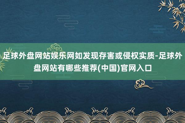 足球外盘网站娱乐网如发现存害或侵权实质-足球外盘网站有哪些推荐(中国)官网入口