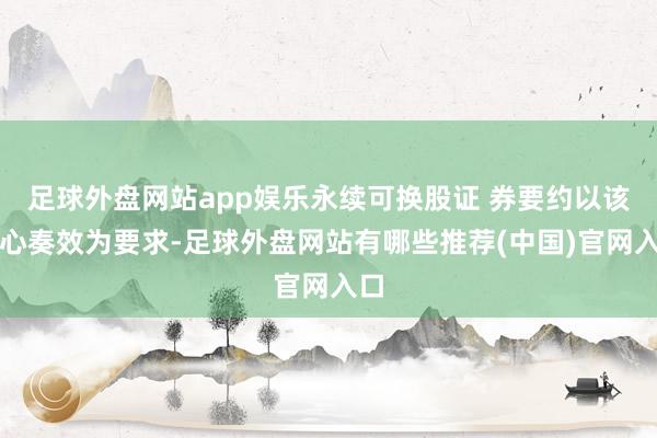 足球外盘网站app娱乐永续可换股证 券要约以该野心奏效为要求-足球外盘网站有哪些推荐(中国)官网入口