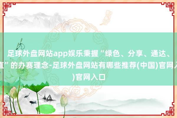 足球外盘网站app娱乐秉握“绿色、分享、通达、正直”的办赛理念-足球外盘网站有哪些推荐(中国)官网入口