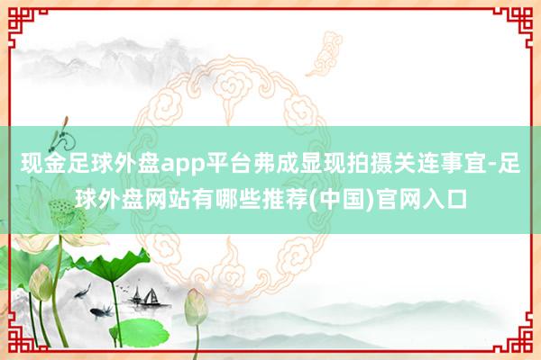 现金足球外盘app平台弗成显现拍摄关连事宜-足球外盘网站有哪些推荐(中国)官网入口