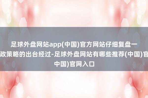 足球外盘网站app(中国)官方网站　　仔细复盘一系列财政策略的出台经过-足球外盘网站有哪些推荐(中国)官网入口