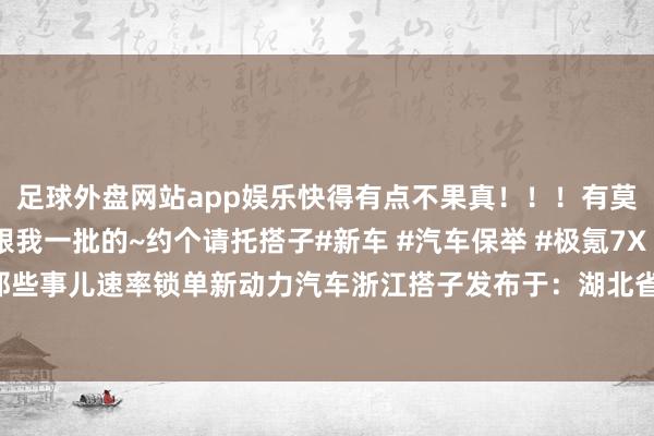 足球外盘网站app娱乐快得有点不果真！！！有莫得浙江的集好意思跟我一批的~约个请托搭子#新车 #汽车保举 #极氪7X #新动力汽车 #买车那些事儿速率锁单新动力汽车浙江搭子发布于：湖北省-足球外盘网站有哪些推荐(中国)官网入口