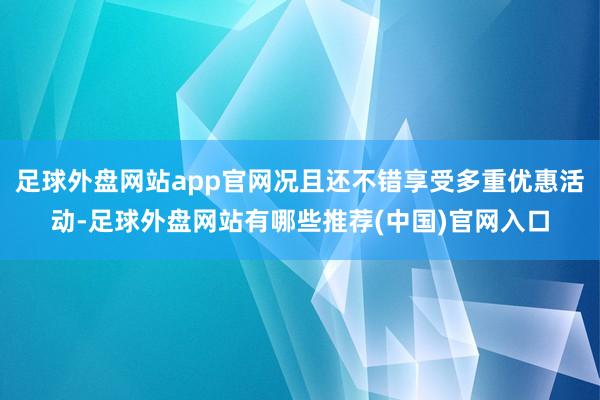 足球外盘网站app官网况且还不错享受多重优惠活动-足球外盘网站有哪些推荐(中国)官网入口