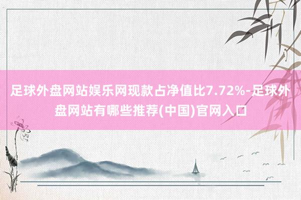 足球外盘网站娱乐网现款占净值比7.72%-足球外盘网站有哪些推荐(中国)官网入口