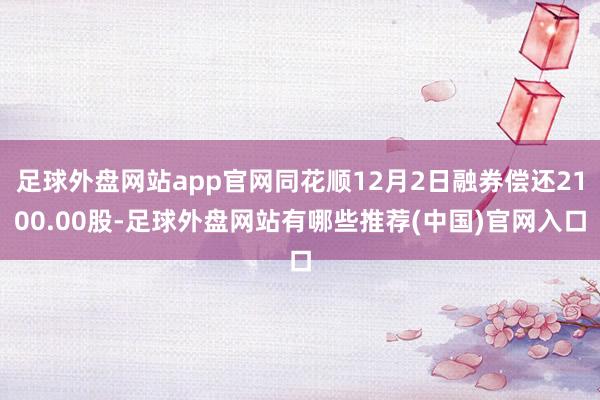 足球外盘网站app官网同花顺12月2日融券偿还2100.00股-足球外盘网站有哪些推荐(中国)官网入口