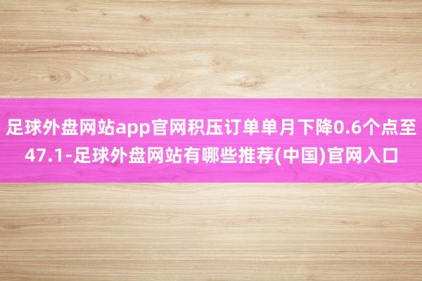 足球外盘网站app官网积压订单单月下降0.6个点至47.1-足球外盘网站有哪些推荐(中国)官网入口