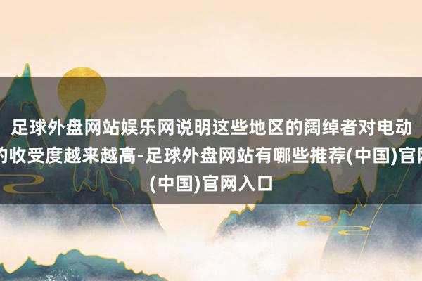 足球外盘网站娱乐网说明这些地区的阔绰者对电动汽车的收受度越来越高-足球外盘网站有哪些推荐(中国)官网入口