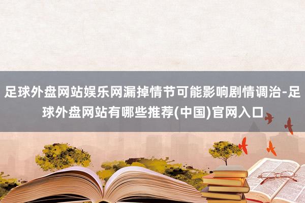 足球外盘网站娱乐网漏掉情节可能影响剧情调治-足球外盘网站有哪些推荐(中国)官网入口